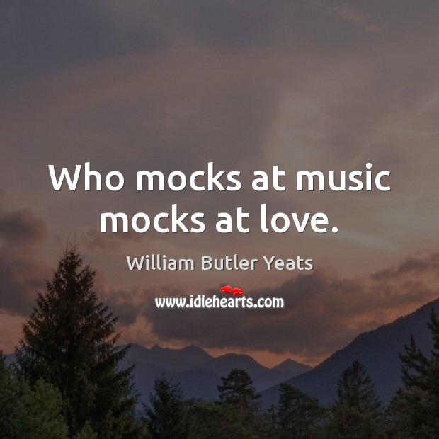 Who mocks at music mocks at love. William Butler Yeats Picture Quote