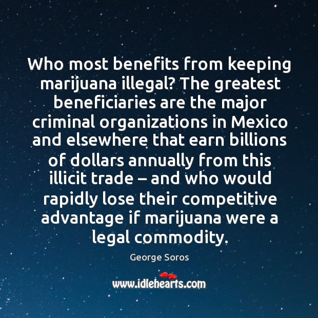 Who most benefits from keeping marijuana illegal? the greatest beneficiaries are the major Legal Quotes Image