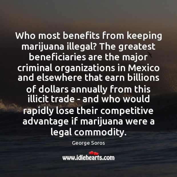 Who most benefits from keeping marijuana illegal? The greatest beneficiaries are the George Soros Picture Quote
