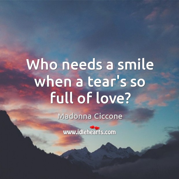 Who needs a smile when a tear’s so full of love? Madonna Ciccone Picture Quote
