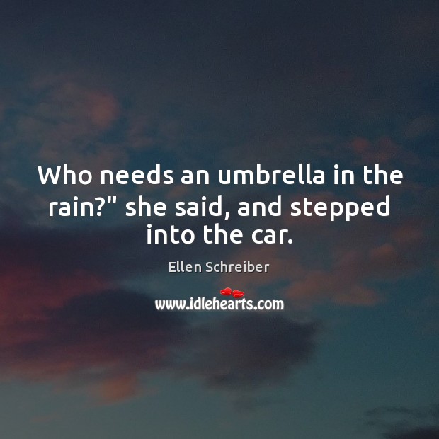 Who needs an umbrella in the rain?” she said, and stepped into the car. Ellen Schreiber Picture Quote