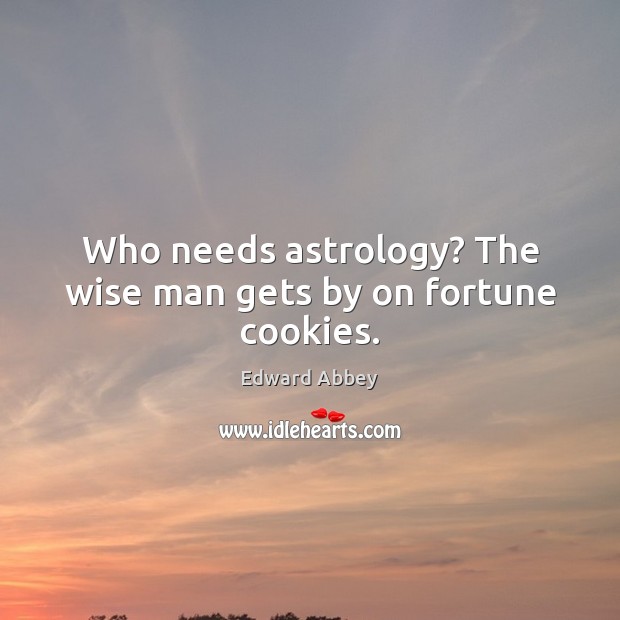 Who needs astrology? The wise man gets by on fortune cookies. Edward Abbey Picture Quote