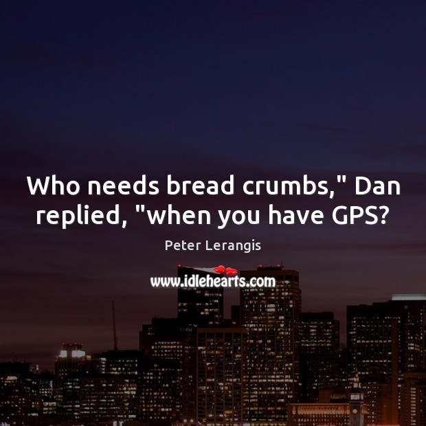 Who needs bread crumbs,” Dan replied, “when you have GPS? Peter Lerangis Picture Quote