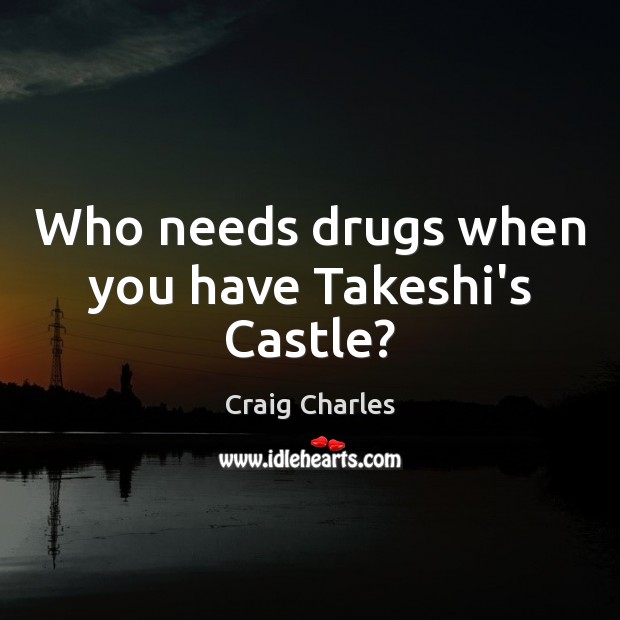 Who needs drugs when you have Takeshi’s Castle? Craig Charles Picture Quote