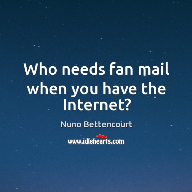 Who needs fan mail when you have the internet? Nuno Bettencourt Picture Quote