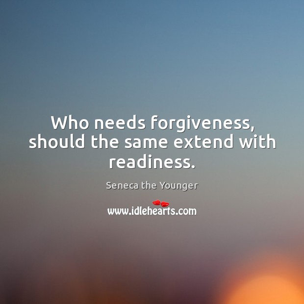 Who needs forgiveness, should the same extend with readiness. Seneca the Younger Picture Quote