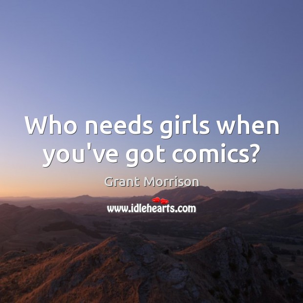 Who needs girls when you’ve got comics? Grant Morrison Picture Quote