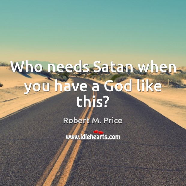 Who needs Satan when you have a God like this? Robert M. Price Picture Quote