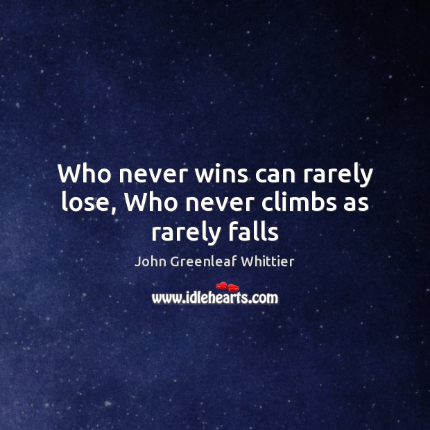 Who never wins can rarely lose, Who never climbs as rarely falls John Greenleaf Whittier Picture Quote