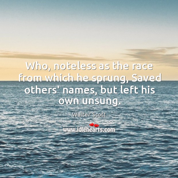 Who, noteless as the race from which he sprung, Saved others’ names, Walter Scott Picture Quote