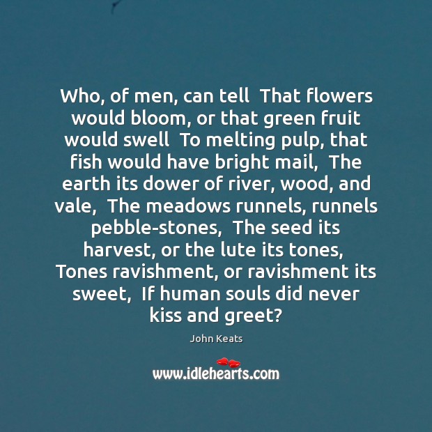 Who, of men, can tell  That flowers would bloom, or that green John Keats Picture Quote