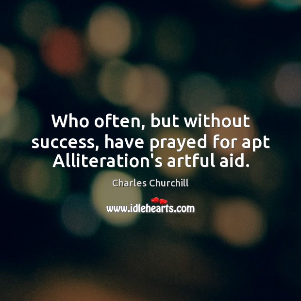 Who often, but without success, have prayed for apt Alliteration’s artful aid. Charles Churchill Picture Quote