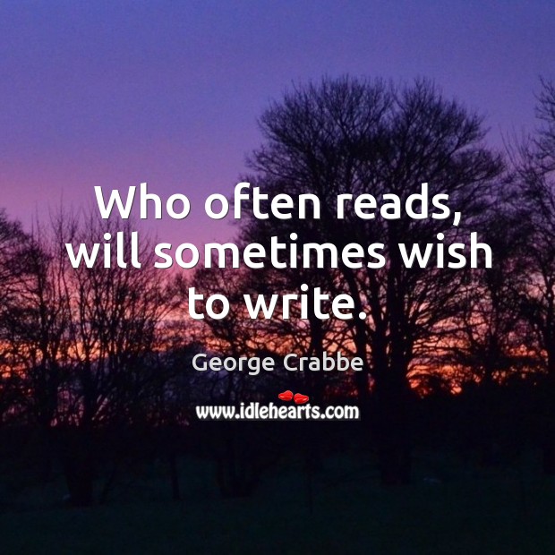 Who often reads, will sometimes wish to write. George Crabbe Picture Quote