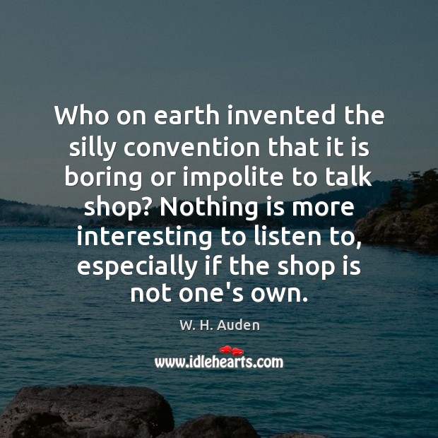 Who on earth invented the silly convention that it is boring or W. H. Auden Picture Quote