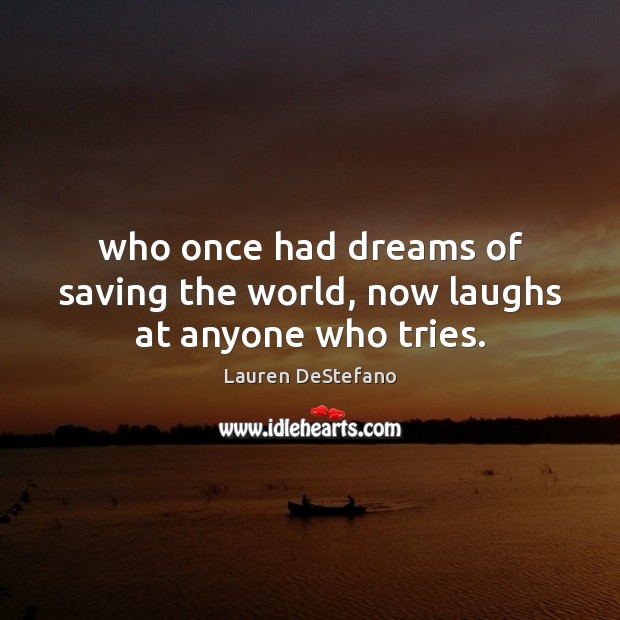 Who once had dreams of saving the world, now laughs at anyone who tries. Lauren DeStefano Picture Quote