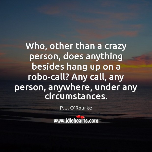 Who, other than a crazy person, does anything besides hang up on 