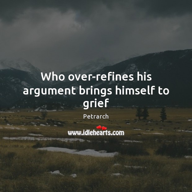 Who over-refines his argument brings himself to grief Petrarch Picture Quote