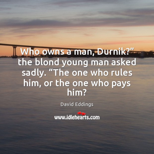 Who owns a man, Durnik?” the blond young man asked sadly. “The David Eddings Picture Quote