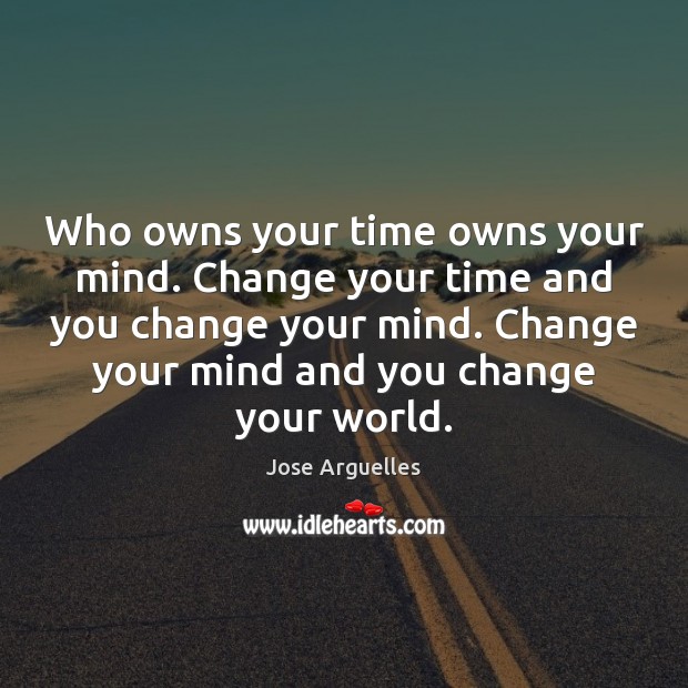 Who owns your time owns your mind. Change your time and you Jose Arguelles Picture Quote