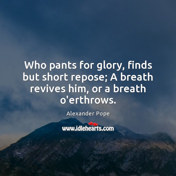 Who pants for glory, finds but short repose; A breath revives him, or a breath o’erthrows. Alexander Pope Picture Quote