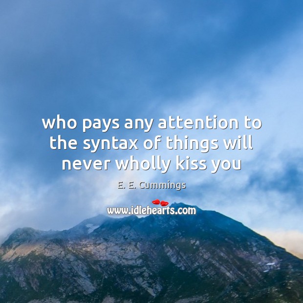 Who pays any attention to the syntax of things will never wholly kiss you E. E. Cummings Picture Quote