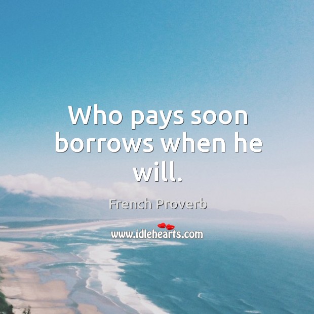 Who pays soon borrows when he will. French Proverbs Image