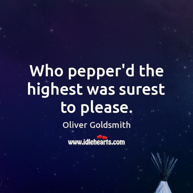 Who pepper’d the highest was surest to please. Oliver Goldsmith Picture Quote