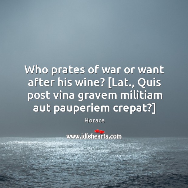 Who prates of war or want after his wine? [Lat., Quis post Horace Picture Quote