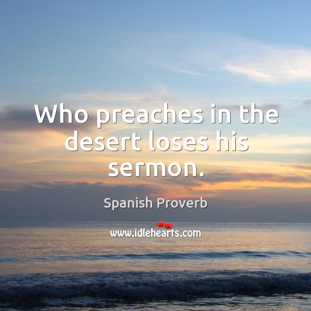 Who preaches in the desert loses his sermon. Image