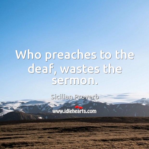 Who preaches to the deaf, wastes the sermon. Sicilian Proverbs Image