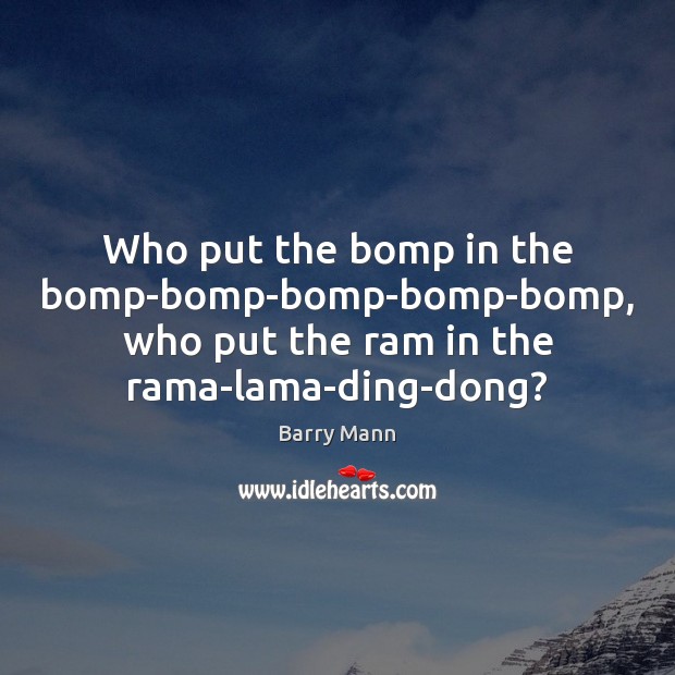 Who put the bomp in the bomp-bomp-bomp-bomp-bomp, who put the ram in Barry Mann Picture Quote