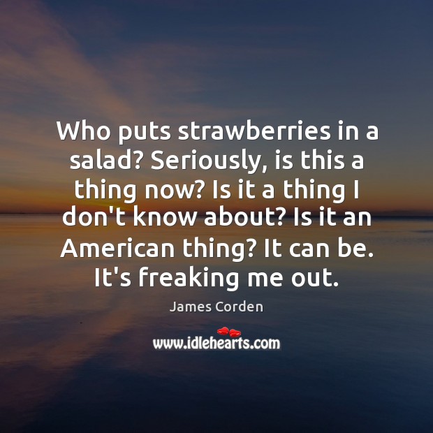 Who puts strawberries in a salad? Seriously, is this a thing now? James Corden Picture Quote