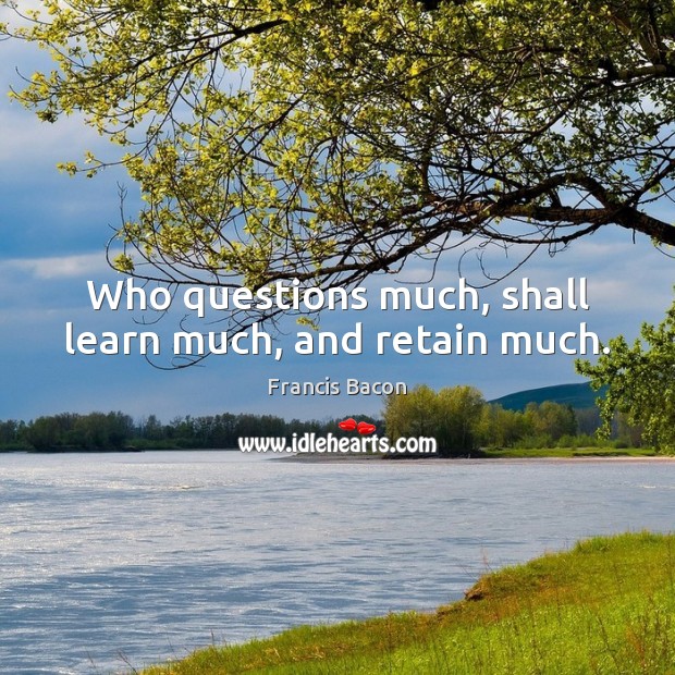 Who questions much, shall learn much, and retain much. Francis Bacon Picture Quote
