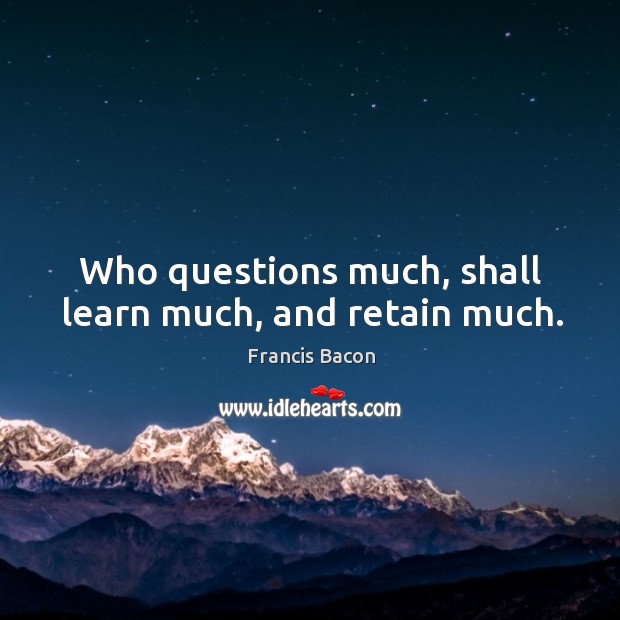 Who questions much, shall learn much, and retain much. Francis Bacon Picture Quote