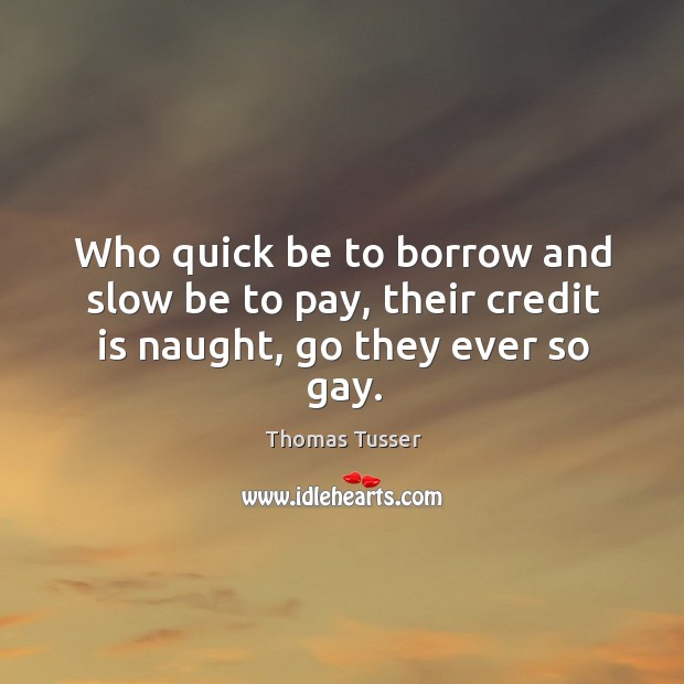 Who quick be to borrow and slow be to pay, their credit is naught, go they ever so gay. Image