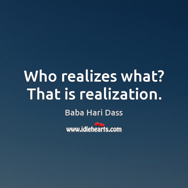 Who realizes what? That is realization. Baba Hari Dass Picture Quote