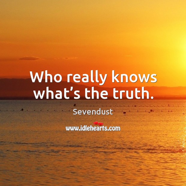 Who really knows what’s the truth. Sevendust Picture Quote