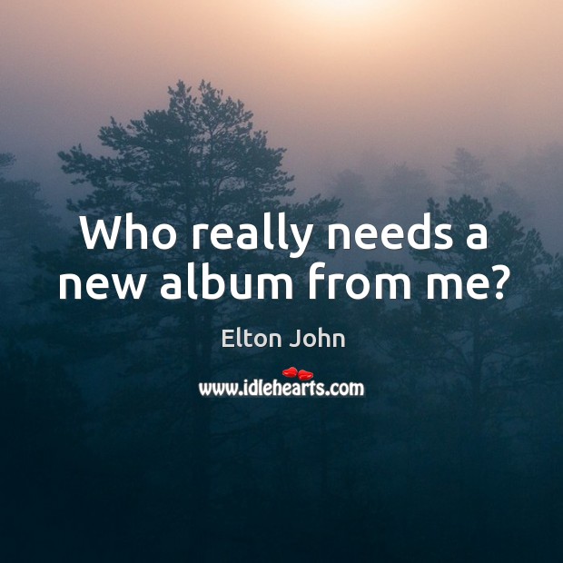 Who really needs a new album from me? Image