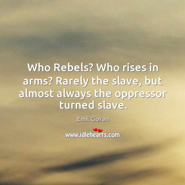 Who rebels? who rises in arms? rarely the slave, but almost always the oppressor turned slave. Image