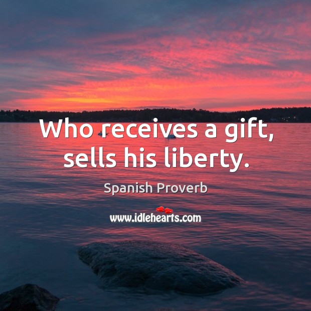 Who receives a gift, sells his liberty. Image