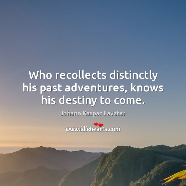 Who recollects distinctly his past adventures, knows his destiny to come. Johann Kaspar Lavater Picture Quote