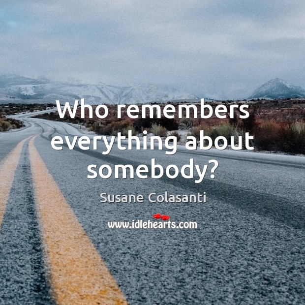 Who remembers everything about somebody? Susane Colasanti Picture Quote