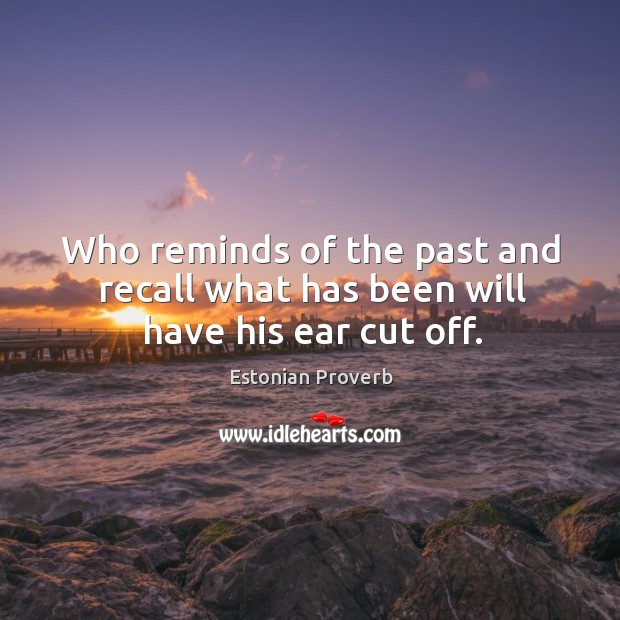 Who reminds of the past and recall what has been will have his ear cut off. Estonian Proverbs Image