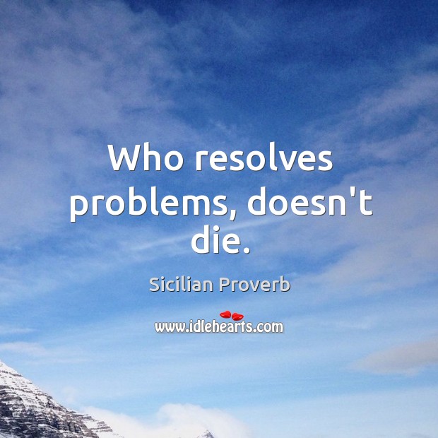 Who resolves problems, doesn’t die. Sicilian Proverbs Image