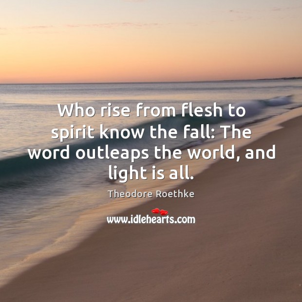 Who rise from flesh to spirit know the fall: The word outleaps Theodore Roethke Picture Quote