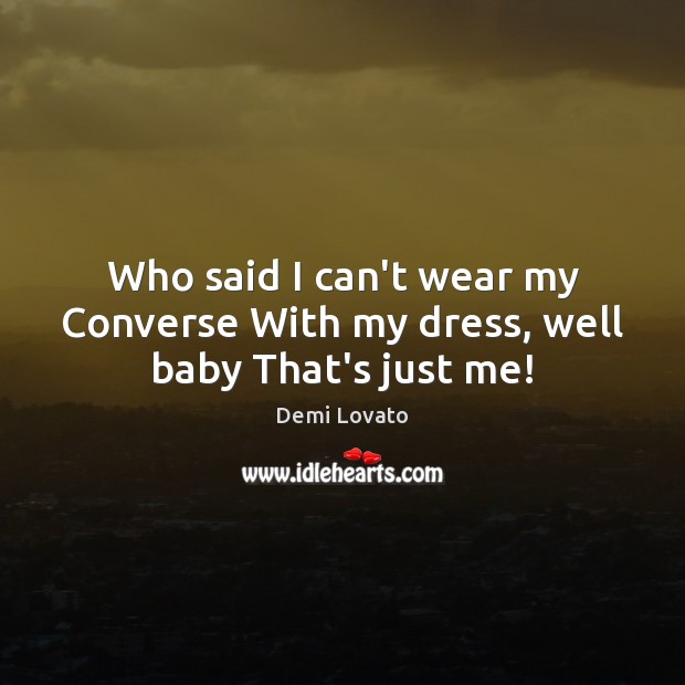 Who said I can’t wear my Converse With my dress, well baby That’s just me! Demi Lovato Picture Quote