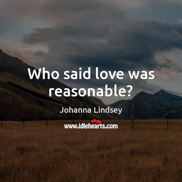 Who said love was reasonable? Johanna Lindsey Picture Quote