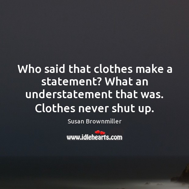 Who said that clothes make a statement? What an understatement that was. Susan Brownmiller Picture Quote