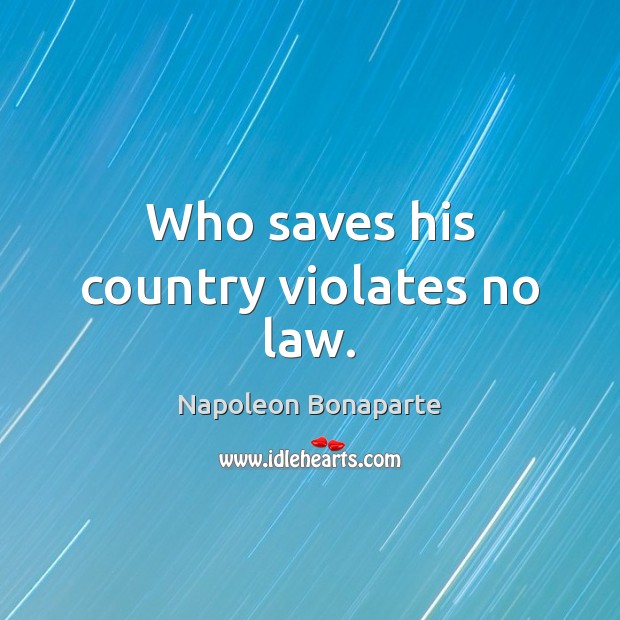 Who saves his country violates no law. Napoleon Bonaparte Picture Quote