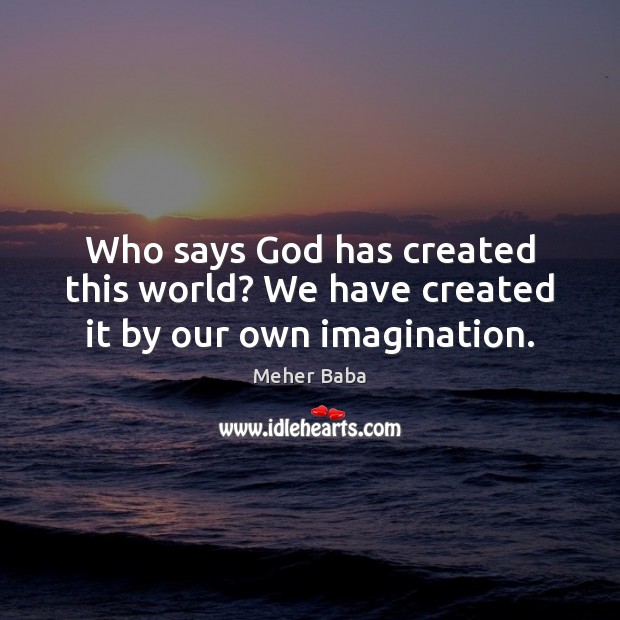 Who says God has created this world? We have created it by our own imagination. Image